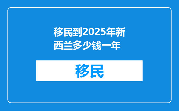 移民到2025年新西兰多少钱一年