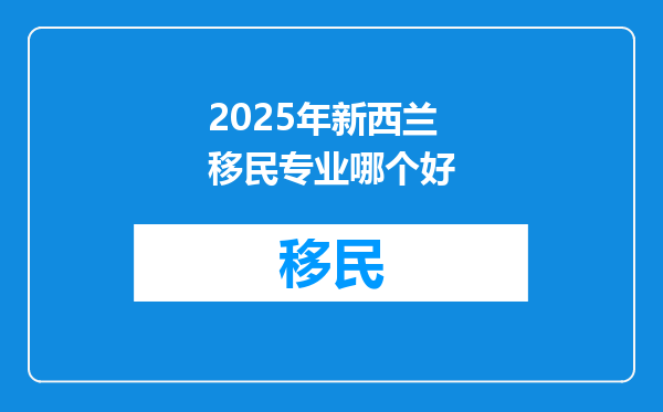 2025年新西兰移民专业哪个好