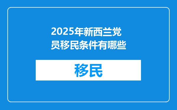 2025年新西兰党员移民条件有哪些