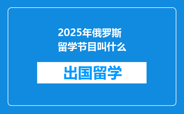 2025年俄罗斯留学节目叫什么