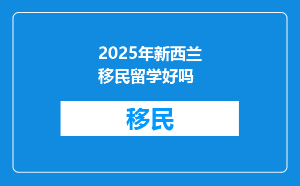 2025年新西兰移民留学好吗