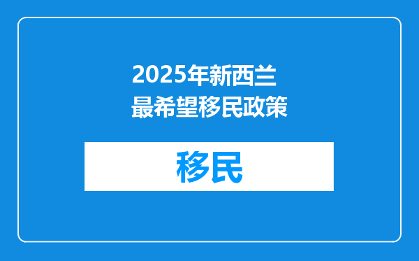2025年新西兰最希望移民政策