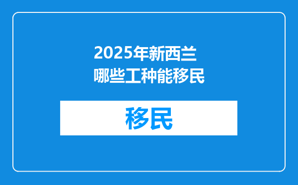 2025年新西兰哪些工种能移民