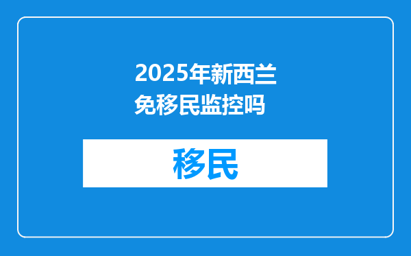 2025年新西兰免移民监控吗