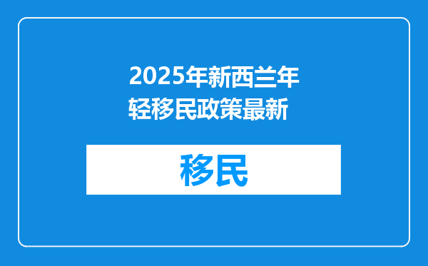 2025年新西兰年轻移民政策最新