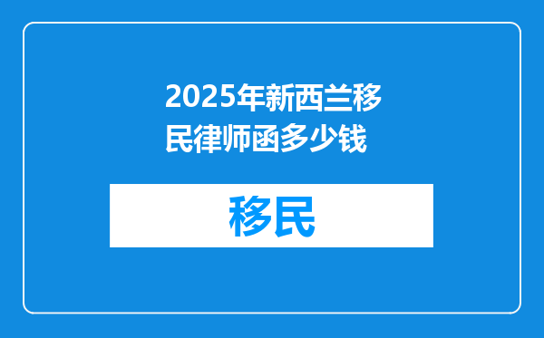 2025年新西兰移民律师函多少钱