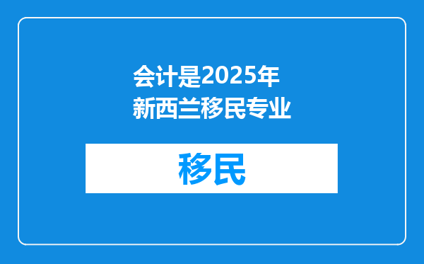会计是2025年新西兰移民专业