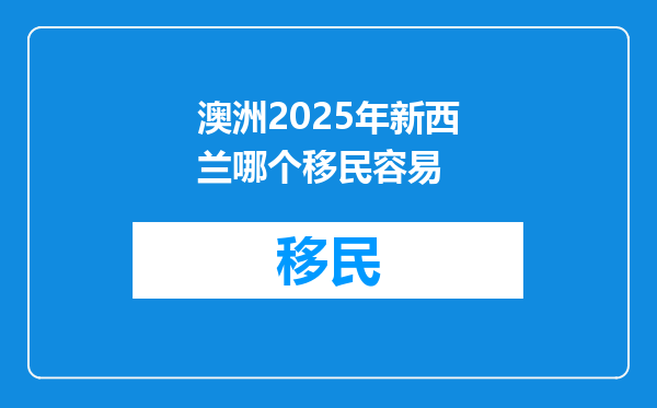 澳洲2025年新西兰哪个移民容易