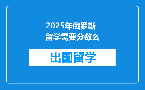 2025年俄罗斯留学需要分数么