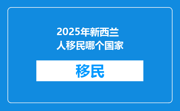 2025年新西兰人移民哪个国家