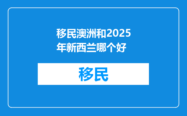 移民澳洲和2025年新西兰哪个好