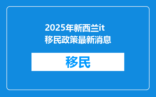2025年新西兰it移民政策最新消息