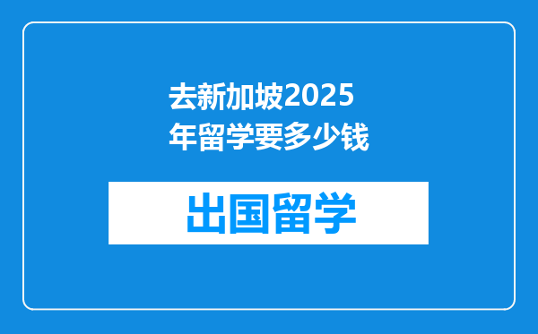去新加坡2025年留学要多少钱