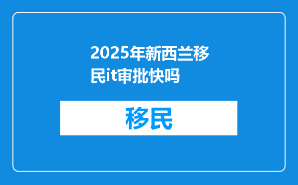 2025年新西兰移民it审批快吗