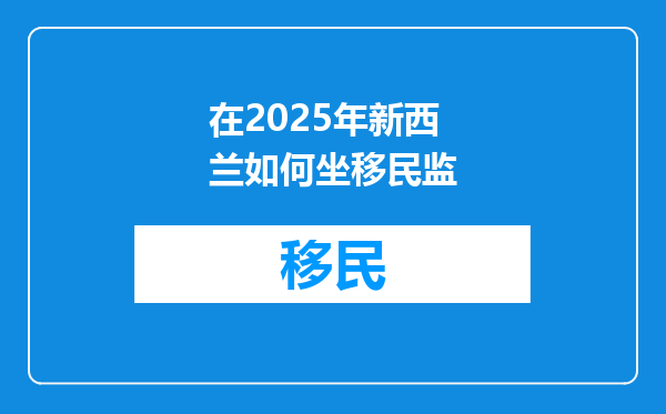 在2025年新西兰如何坐移民监