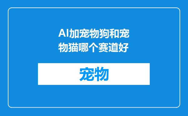 AI加宠物狗和宠物猫哪个赛道好