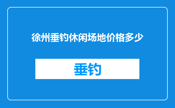 徐州垂钓休闲场地价格多少