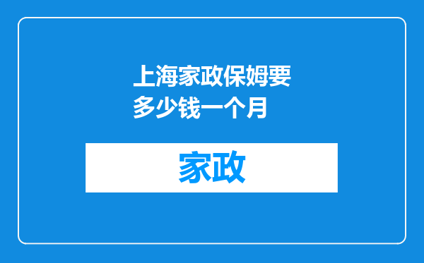 上海家政保姆要多少钱一个月