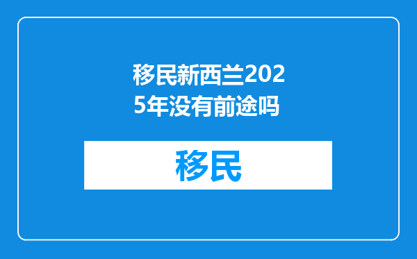移民新西兰2025年没有前途吗
