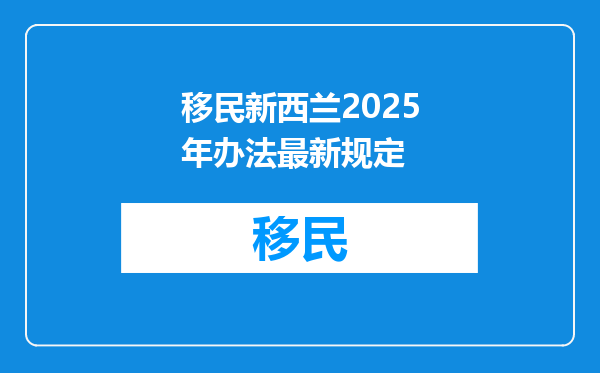 移民新西兰2025年办法最新规定