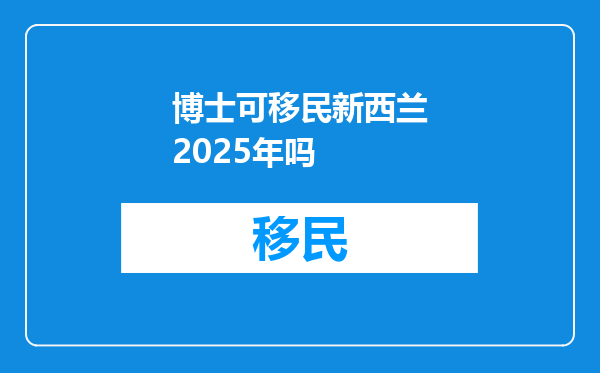 博士可移民新西兰2025年吗