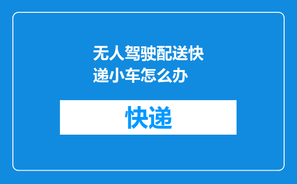 无人驾驶配送快递小车怎么办