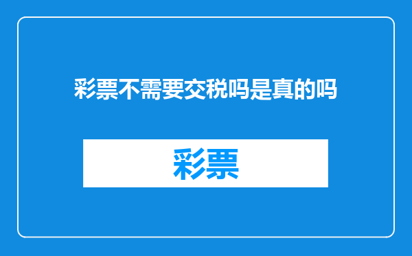 彩票不需要交税吗是真的吗