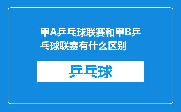 甲A乒乓球联赛和甲B乒乓球联赛有什么区别
