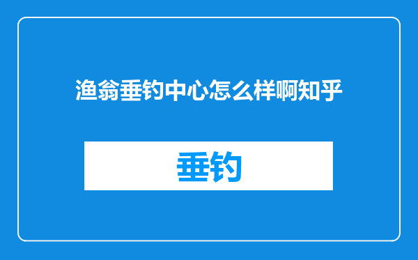 渔翁垂钓中心怎么样啊知乎