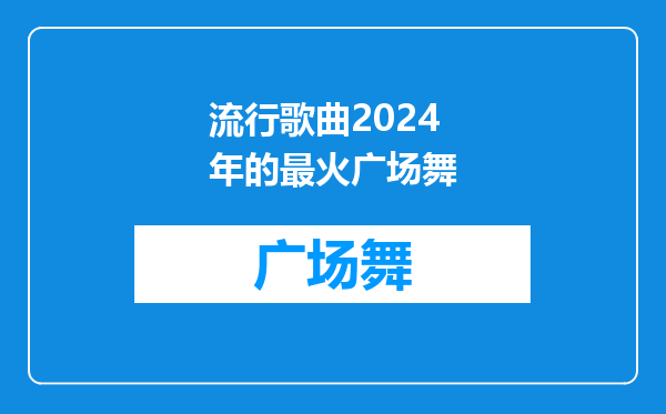 流行歌曲2024年的最火广场舞