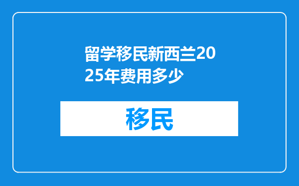 留学移民新西兰2025年费用多少