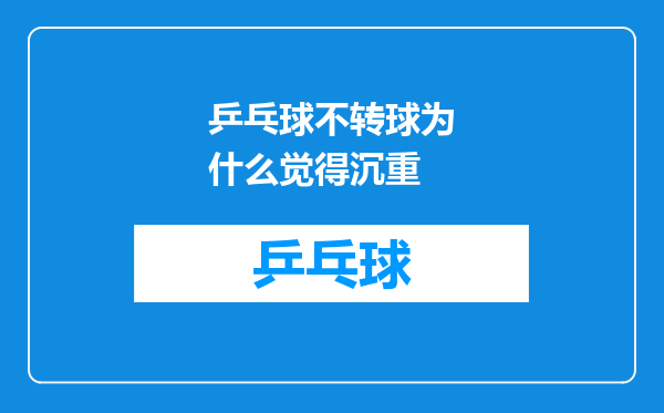 乒乓球不转球为什么觉得沉重