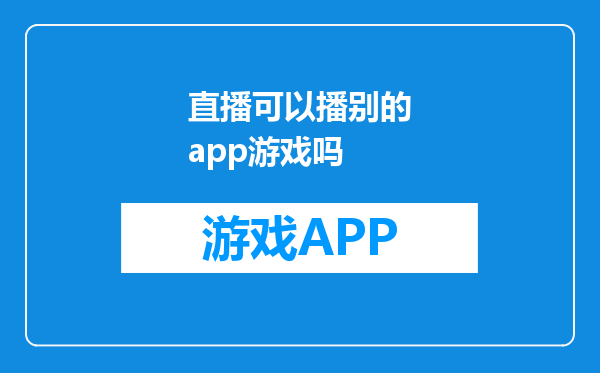 直播可以播别的app游戏吗