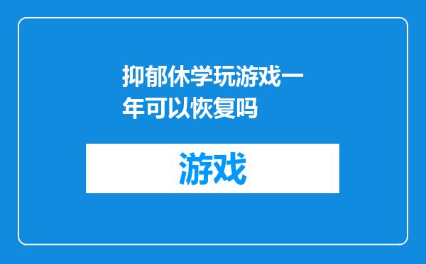 抑郁休学玩游戏一年可以恢复吗