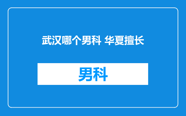 武汉哪个男科 华夏擅长