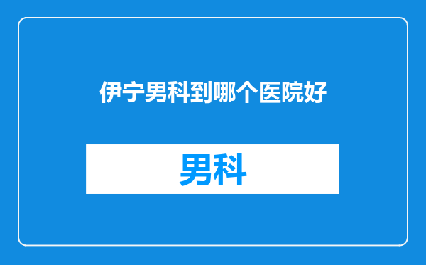 伊宁男科到哪个医院好