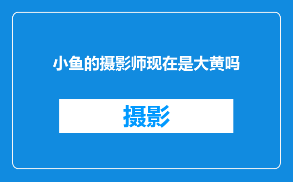 小鱼的摄影师现在是大黄吗