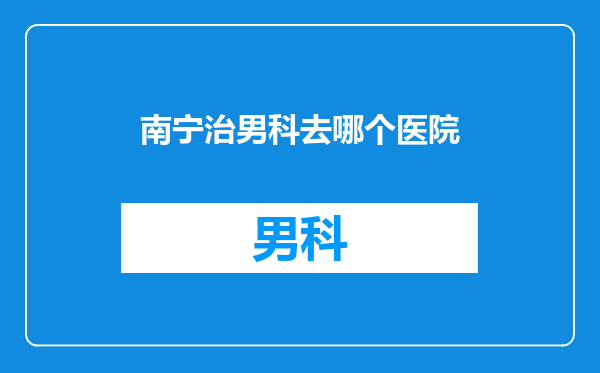 南宁治男科去哪个医院