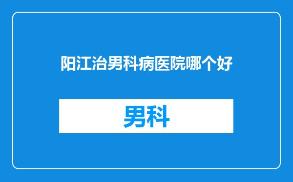 阳江治男科病医院哪个好