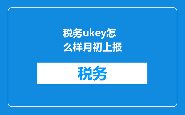 税务ukey怎么样月初上报
