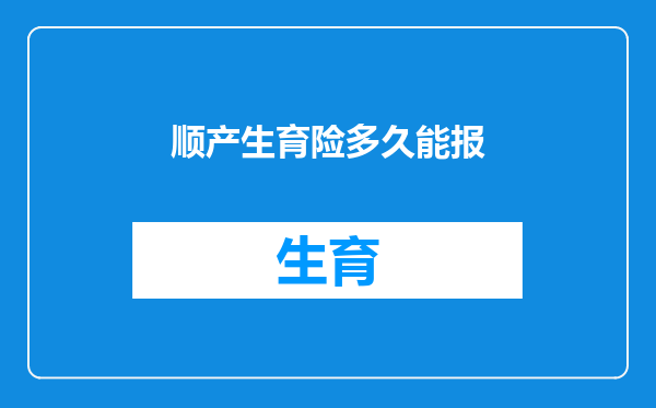 顺产生育险多久能报