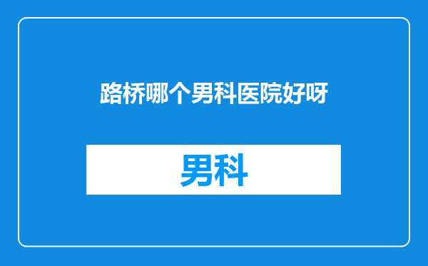 路桥哪个男科医院好呀
