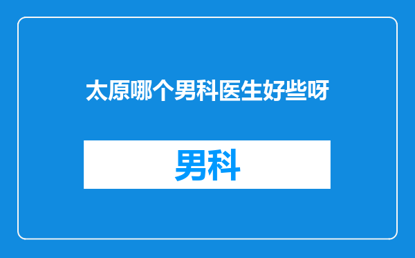 太原哪个男科医生好些呀