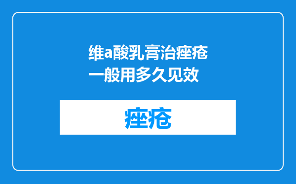 维a酸乳膏治痤疮一般用多久见效