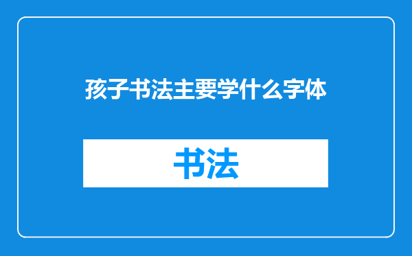 孩子书法主要学什么字体