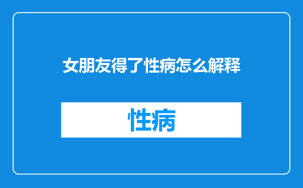 女朋友得了性病怎么解释