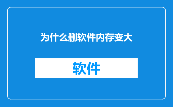 为什么删软件内存变大