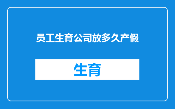 员工生育公司放多久产假