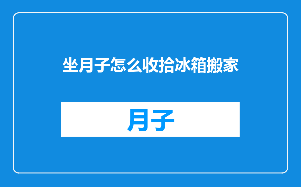 坐月子怎么收拾冰箱搬家
