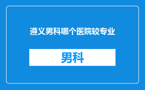 遵义男科哪个医院较专业